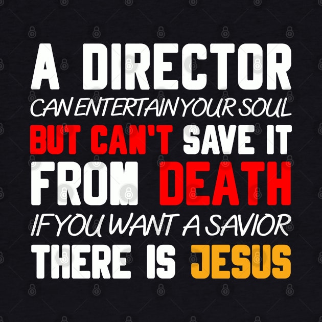 A DIRECTOR CAN ENTERTAIN YOUR SOUL BUT CAN'T SAVE IT FROM DEATH IF YOU WANT A SAVIOR THERE IS JESUS by Christian ever life